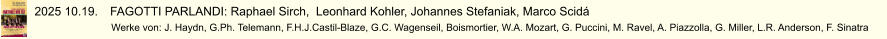 2025 10.19.	FAGOTTI PARLANDI: Raphael Sirch,  Leonhard Kohler, Johannes Stefaniak, Marco Scidá                        Werke von: J. Haydn, G.Ph. Telemann, F.H.J.Castil-Blaze, G.C. Wagenseil, Boismortier, W.A. Mozart, G. Puccini, M. Ravel, A. Piazzolla, G. Miller, L.R. Anderson, F. Sinatra