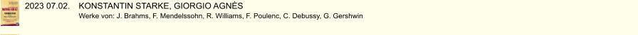 2023 07.02.	KONSTANTIN STARKE, GIORGIO AGNÈS Werke von: J. Brahms, F. Mendelssohn, R. Williams, F. Poulenc, C. Debussy, G. Gershwin